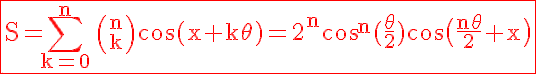 5$ \red \fbox{\rm%20S=\Bigsum_{k=0}^{n}%20{n\choose%20k}%20\cos(x+k\theta)=2^n\cos^n(\frac{\theta}{2})\cos\big(\frac{n\theta}{2}+x\big)
